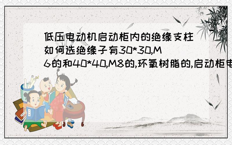 低压电动机启动柜内的绝缘支柱如何选绝缘子有30*30,M6的和40*40,M8的,环氧树脂的,启动柜电流100A,电压690v,该怎么选?和电流有关吗,电压能耐690v吗绝缘子型号为JYZ