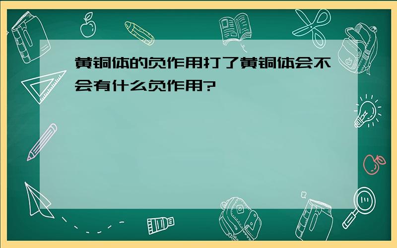 黄铜体的负作用打了黄铜体会不会有什么负作用?