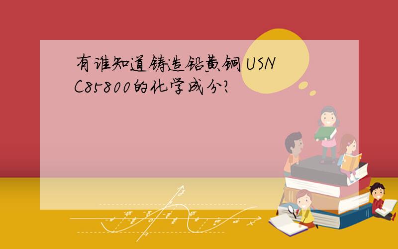 有谁知道铸造铅黄铜 USN C85800的化学成分?