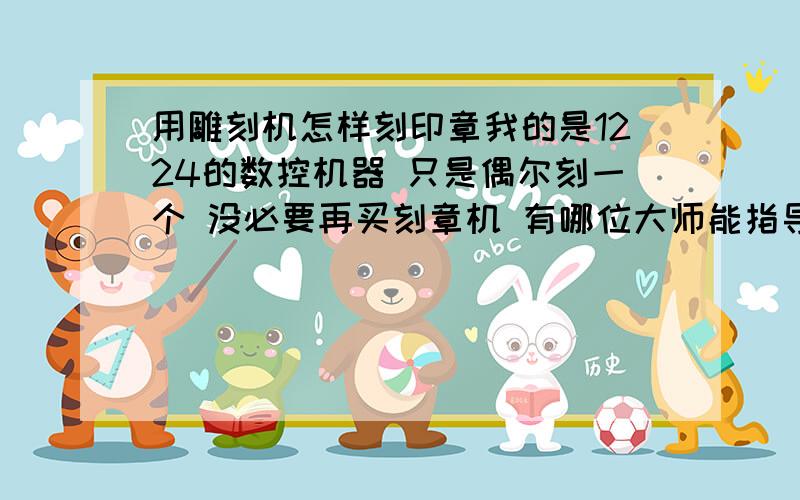 用雕刻机怎样刻印章我的是1224的数控机器 只是偶尔刻一个 没必要再买刻章机 有哪位大师能指导下