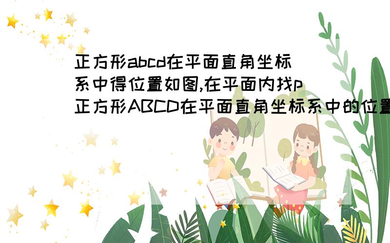 正方形abcd在平面直角坐标系中得位置如图,在平面内找p正方形ABCD在平面直角坐标系中的位置如图,在正方形内部找点P,使△PAB,△PBC,△PCD,△PDA同时为等腰三角形,这样的点P有几个?做出这些点,