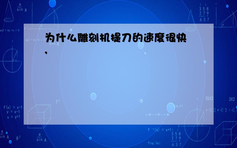 为什么雕刻机提刀的速度很快 ,