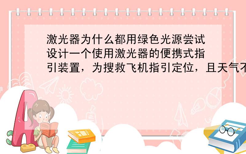 激光器为什么都用绿色光源尝试设计一个使用激光器的便携式指引装置，为搜救飞机指引定位，且天气不极端，为什么选择绿激光，它相比其他颜色激光的优点是什么