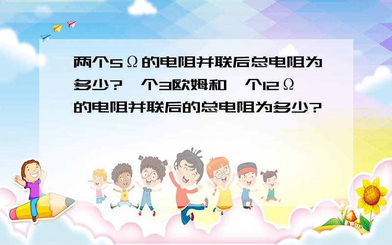 两个5Ω的电阻并联后总电阻为多少?一个3欧姆和一个12Ω的电阻并联后的总电阻为多少?