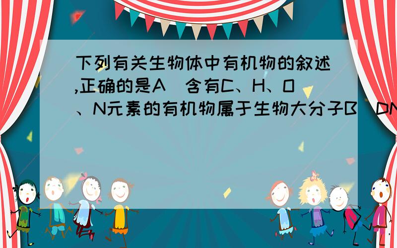 下列有关生物体中有机物的叙述,正确的是A．含有C、H、O、N元素的有机物属于生物大分子B．DNA分子解旋后,空间结构改变,将失去其功能C．淀粉、蛋白质、脂肪在氧化分解时都能释放出能量D