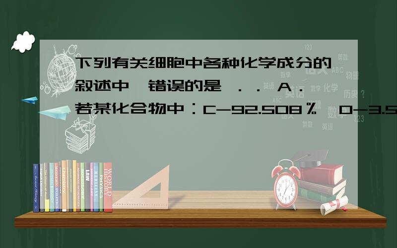 下列有关细胞中各种化学成分的叙述中,错误的是 ．． A．若某化合物中：C-92.508％,O-3.520％,N-2.750％,H-1.210％,S-0.006％,Fe-0.006％,该化合物最可能是蛋白质（ ） 32 B．让示踪原子标记只标记核酸