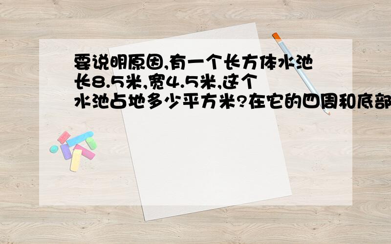 要说明原因,有一个长方体水池长8.5米,宽4.5米,这个水池占地多少平方米?在它的四周和底部贴瓷砖,贴瓷砖的面积是多少平方米?