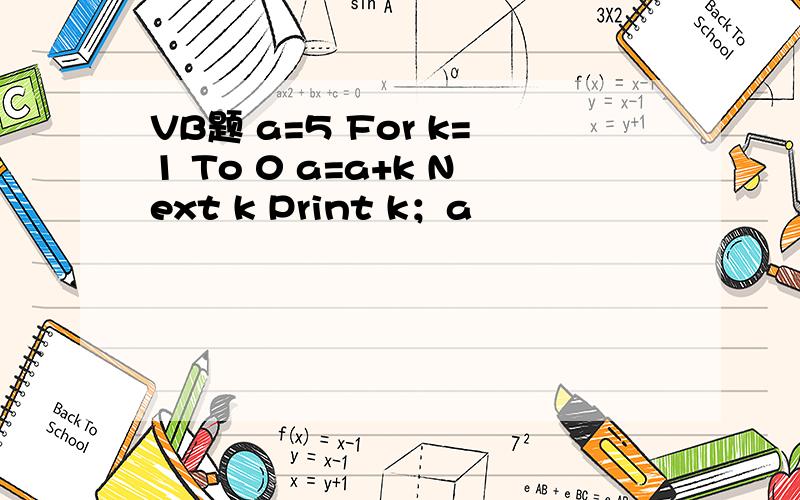 VB题 a=5 For k=1 To 0 a=a+k Next k Print k；a