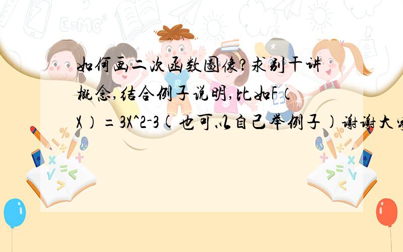 如何画二次函数图像?求别干讲概念,结合例子说明,比如F（X）=3X^2-3(也可以自己举例子)谢谢大家!