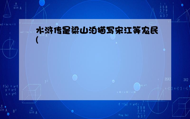 水浒传是梁山泊描写宋江等农民(