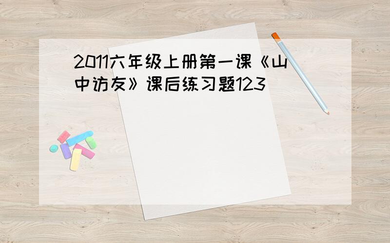 2011六年级上册第一课《山中访友》课后练习题123