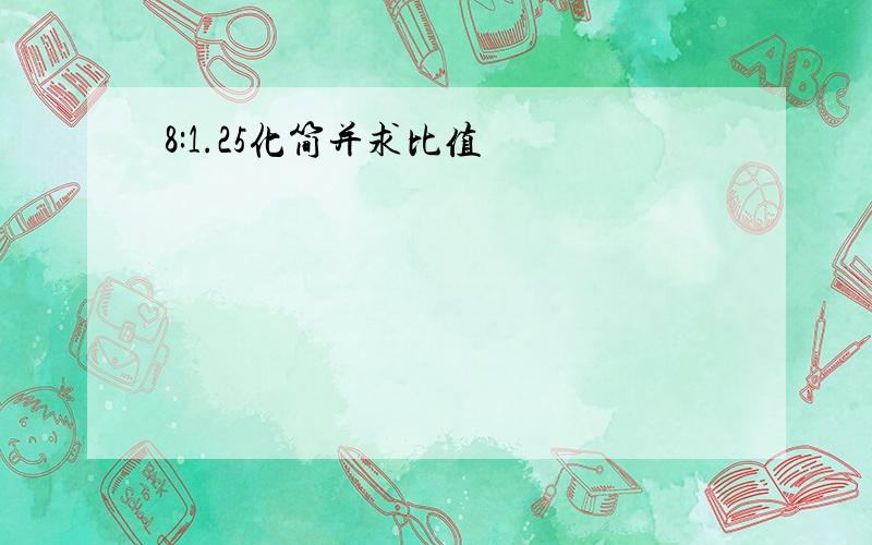 8:1.25化简并求比值