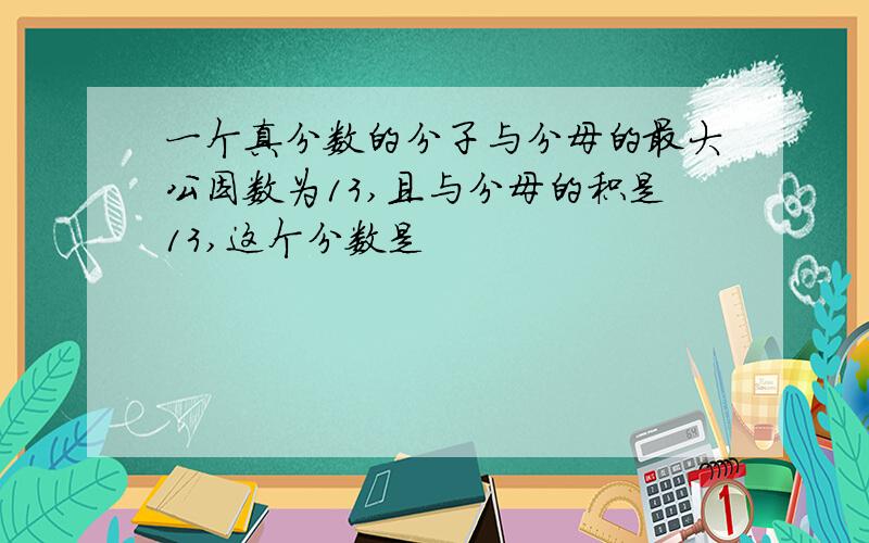 一个真分数的分子与分母的最大公因数为13,且与分母的积是13,这个分数是