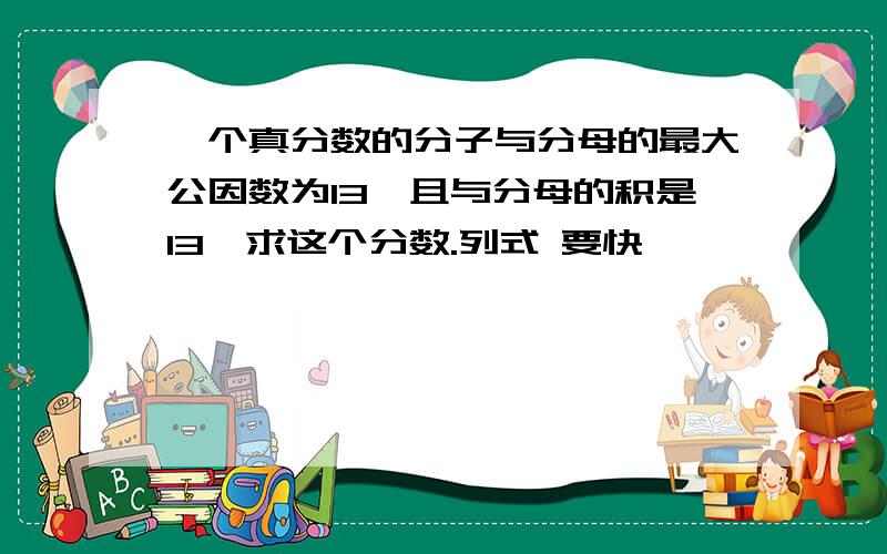 一个真分数的分子与分母的最大公因数为13,且与分母的积是13,求这个分数.列式 要快