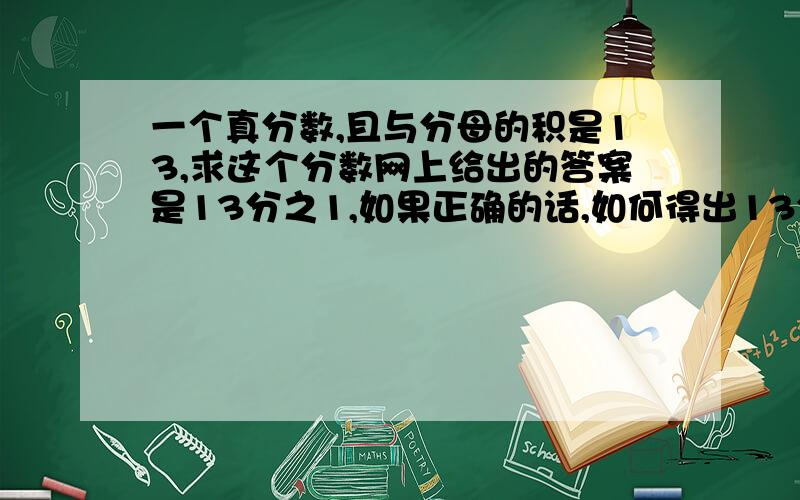 一个真分数,且与分母的积是13,求这个分数网上给出的答案是13分之1,如果正确的话,如何得出13分之1的分子与分母的最大公因数为13?