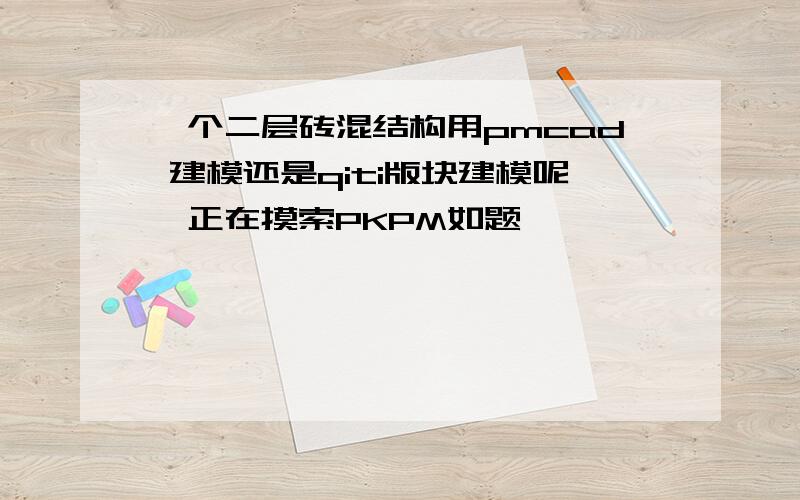 一个二层砖混结构用pmcad 建模还是qiti版块建模呢,正在摸索PKPM如题