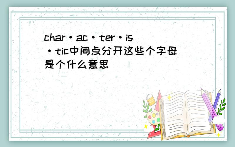 char·ac·ter·is·tic中间点分开这些个字母是个什么意思