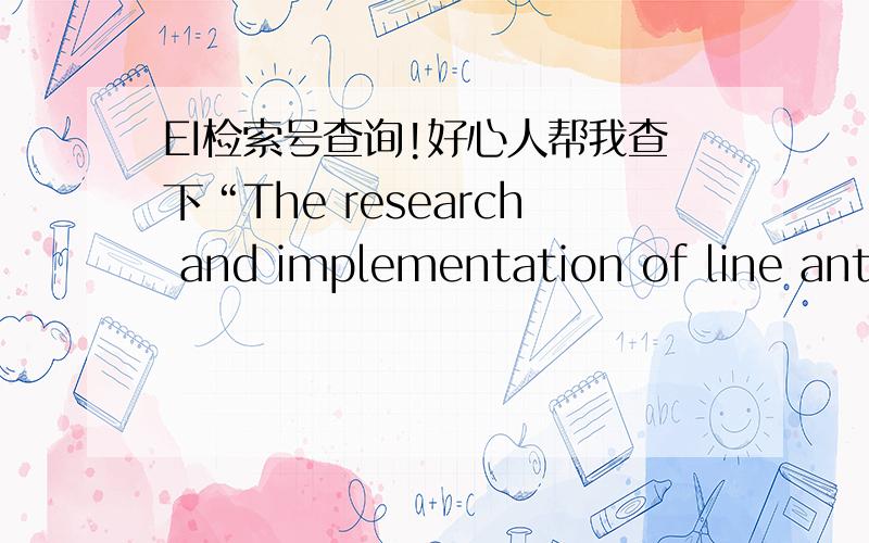 EI检索号查询!好心人帮我查下“The research and implementation of line anti-aliasing algorithm based on coordinate system rotation”是否被EI检索,有的话把检索信息贴出来.我是新手,分数不多,只能拿出这么多,