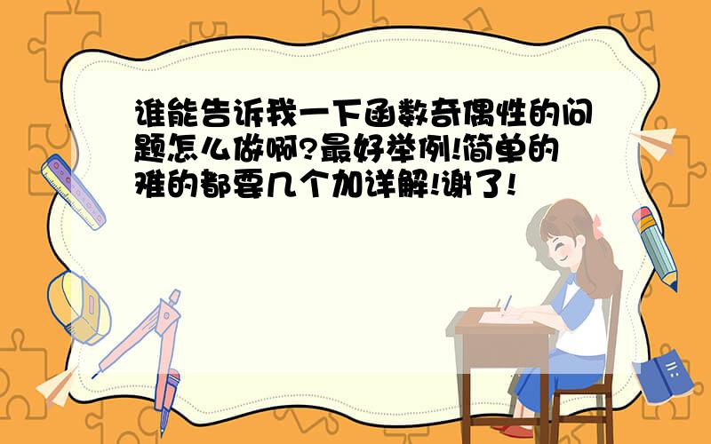 谁能告诉我一下函数奇偶性的问题怎么做啊?最好举例!简单的难的都要几个加详解!谢了!