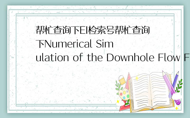 帮忙查询下EI检索号帮忙查询下Numerical Simulation of the Downhole Flow Field of the Sealing While Drilling Through Physical Methods被EI收录的情况.谢谢!