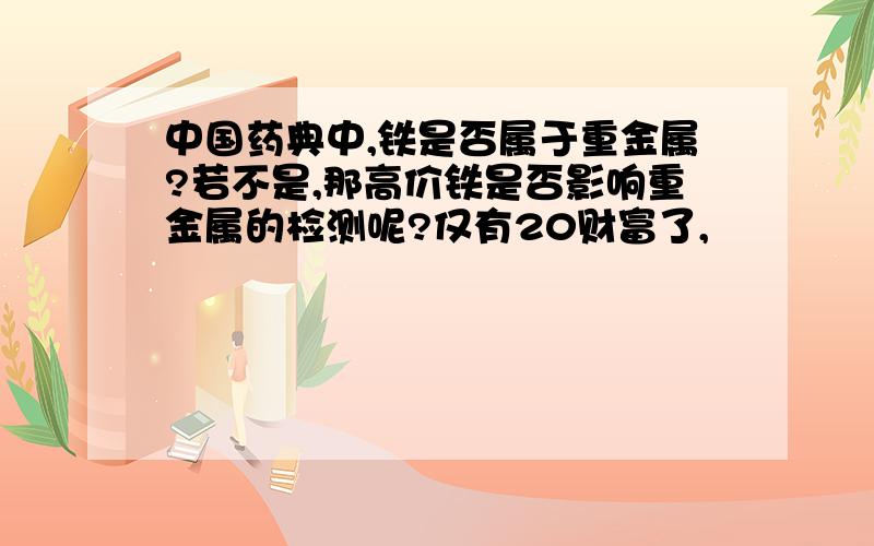 中国药典中,铁是否属于重金属?若不是,那高价铁是否影响重金属的检测呢?仅有20财富了,