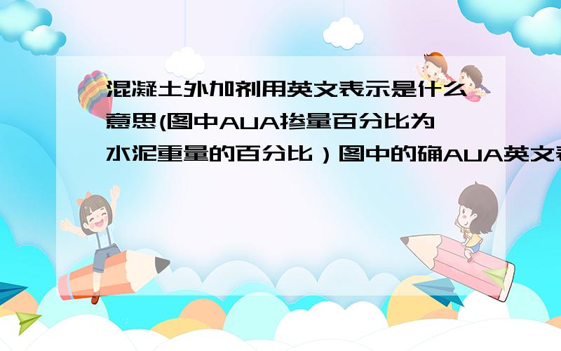 混凝土外加剂用英文表示是什么意思(图中AUA掺量百分比为水泥重量的百分比）图中的确AUA英文表示的是什么意思,怎么根据经验判断出混凝土是否添加了外加剂（从商品混凝土的外观来分析