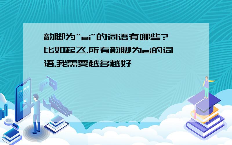 韵脚为“ei”的词语有哪些?比如起飞.所有韵脚为ei的词语.我需要越多越好