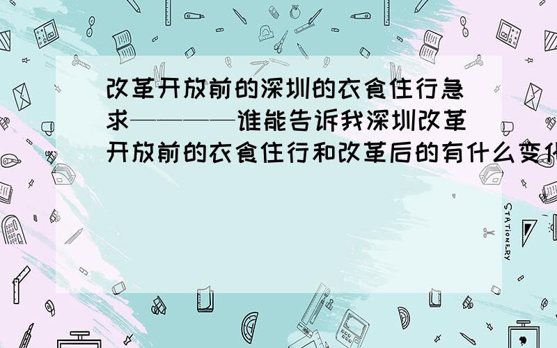 改革开放前的深圳的衣食住行急求————谁能告诉我深圳改革开放前的衣食住行和改革后的有什么变化吗?不仅是深圳,总之我们的生活有什么变化就行了,是衣食住行啊