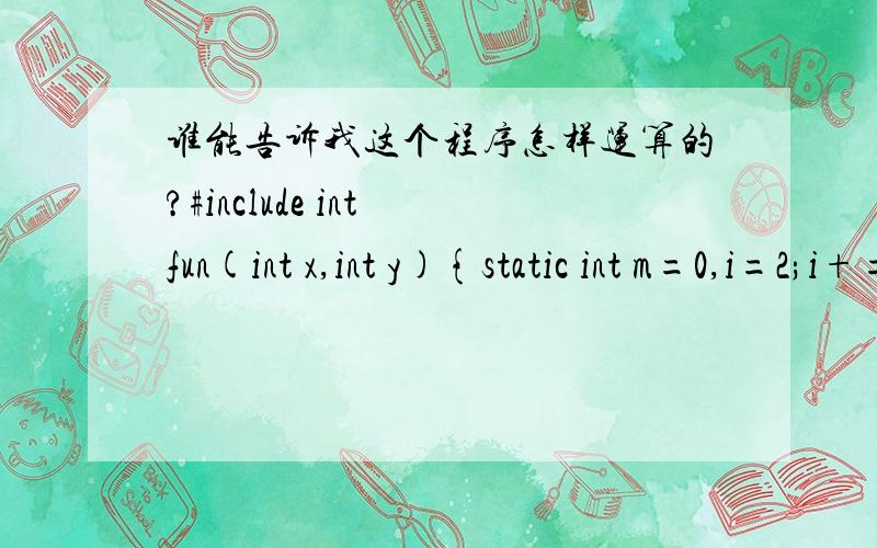 谁能告诉我这个程序怎样运算的?#include int fun(int x,int y){static int m=0,i=2;i+=m+1;m=i+x+y;return m;}int main(){int j=1,m=1,k;k=fun(j,m);printf(