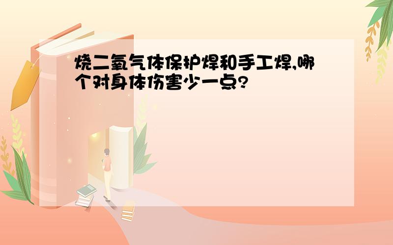 烧二氧气体保护焊和手工焊,哪个对身体伤害少一点?