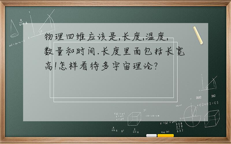 物理四维应该是,长度,温度,数量和时间.长度里面包括长宽高!怎样看待多宇宙理论?