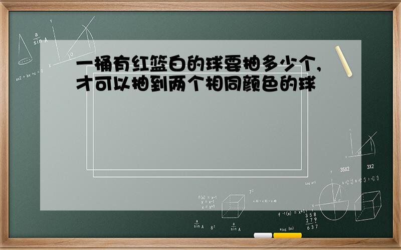 一桶有红篮白的球要抽多少个,才可以抽到两个相同颜色的球