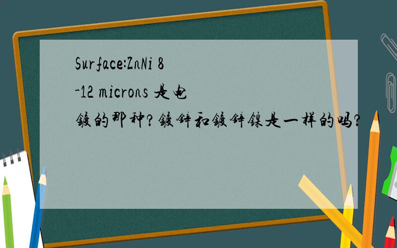 Surface:ZnNi 8-12 microns 是电镀的那种?镀锌和镀锌镍是一样的吗?