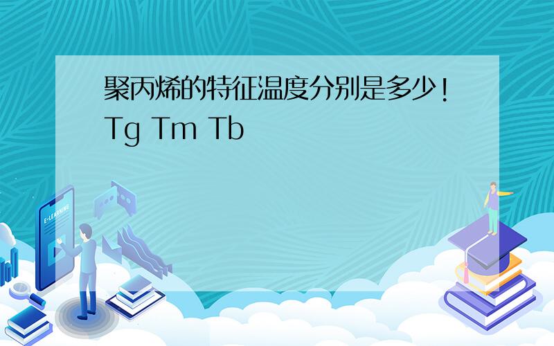 聚丙烯的特征温度分别是多少!Tg Tm Tb