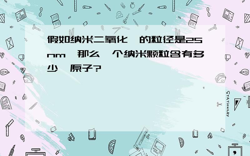 假如纳米二氧化钛的粒径是25nm,那么一个纳米颗粒含有多少钛原子?