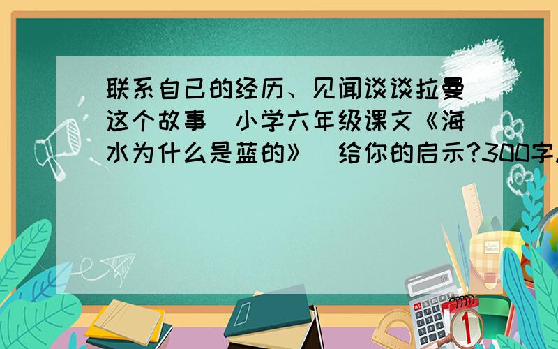 联系自己的经历、见闻谈谈拉曼这个故事（小学六年级课文《海水为什么是蓝的》）给你的启示?300字.