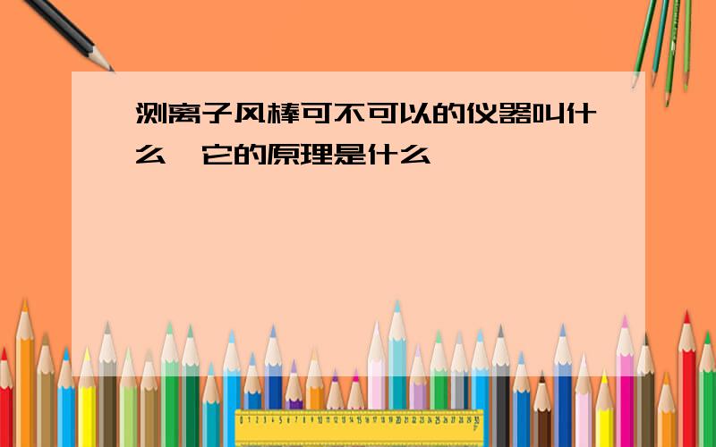 测离子风棒可不可以的仪器叫什么,它的原理是什么