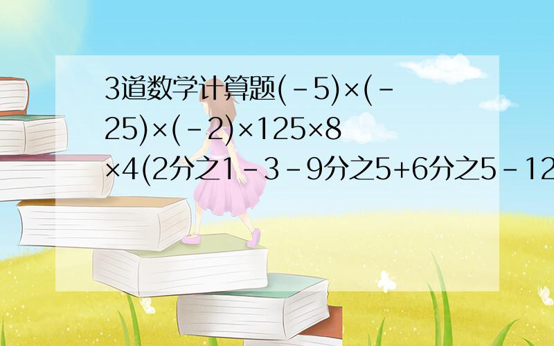 3道数学计算题(-5)×(-25)×(-2)×125×8×4(2分之1-3-9分之5+6分之5-12分之7）×（-36）（-370）×（-4分之1）+0.25×245+（-5又2分之1）×25%