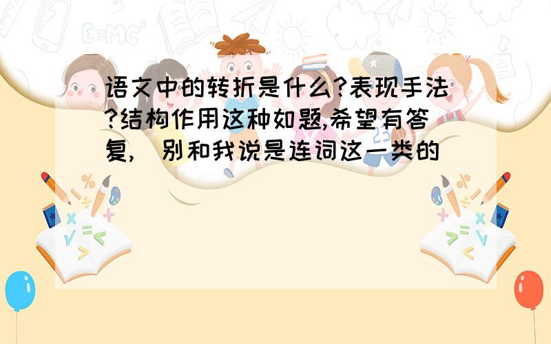 语文中的转折是什么?表现手法?结构作用这种如题,希望有答复,（别和我说是连词这一类的）