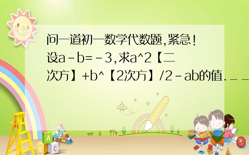 问一道初一数学代数题,紧急!设a-b=-3,求a^2【二次方】+b^【2次方】/2-ab的值.___________________________紧急!一个正方形，若每边都减少3cm，则面积减少63平方cm，求原正方形的边长？