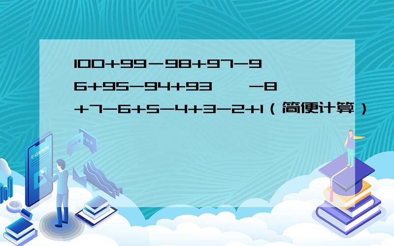 100+99－98+97-96+95-94+93……-8+7-6+5-4+3-2+1（简便计算）