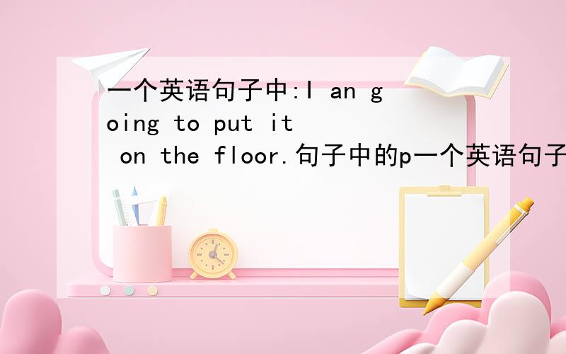 一个英语句子中:I an going to put it on the floor.句子中的p一个英语句子中:I an going to put it on the floor.句子中的put it on ,是由词组put on 变来的?还是on只是做介词短语用?