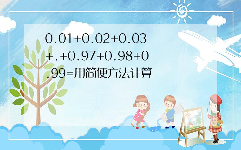 0.01+0.02+0.03+.+0.97+0.98+0.99=用简便方法计算