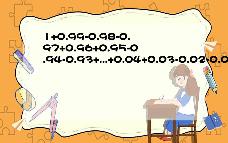 1+0.99-0.98-0.97+0.96+0.95-0.94-0.93+...+0.04+0.03-0.02-0.01简便运算