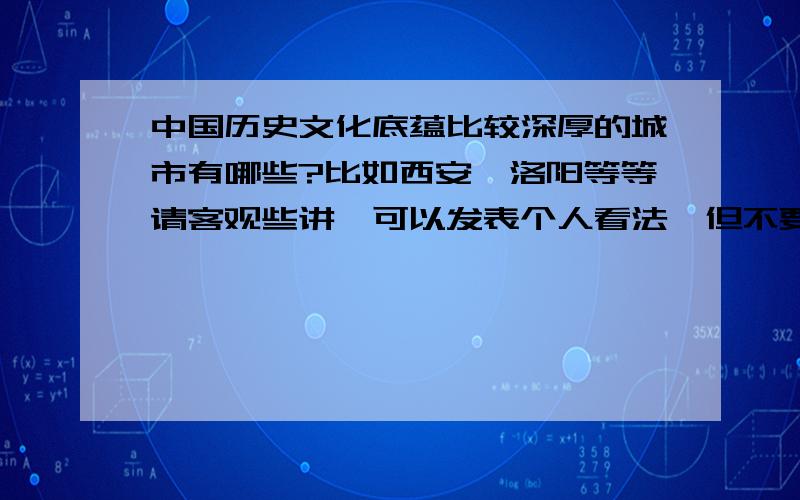 中国历史文化底蕴比较深厚的城市有哪些?比如西安,洛阳等等请客观些讲,可以发表个人看法,但不要根据个人好恶.