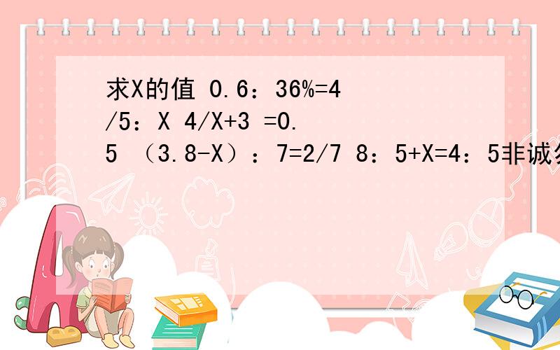 求X的值 0.6：36%=4/5：X 4/X+3 =0.5 （3.8-X）：7=2/7 8：5+X=4：5非诚勿扰,我在线上等.