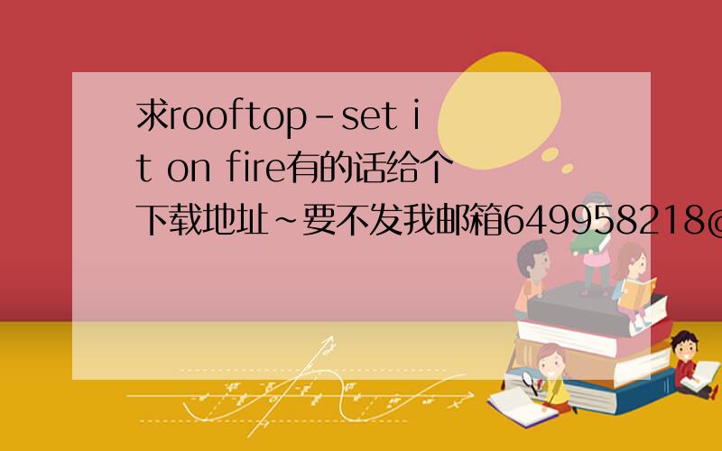 求rooftop-set it on fire有的话给个下载地址~要不发我邮箱649958218@qq.com