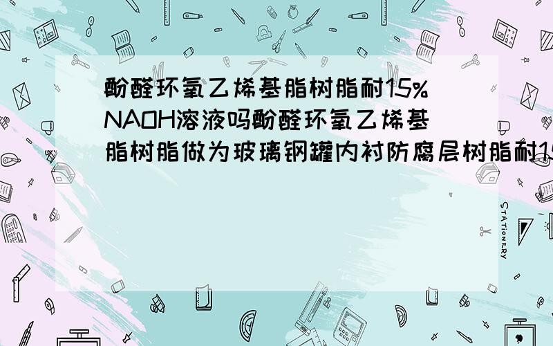 酚醛环氧乙烯基脂树脂耐15%NAOH溶液吗酚醛环氧乙烯基脂树脂做为玻璃钢罐内衬防腐层树脂耐15%NAOH溶液吗