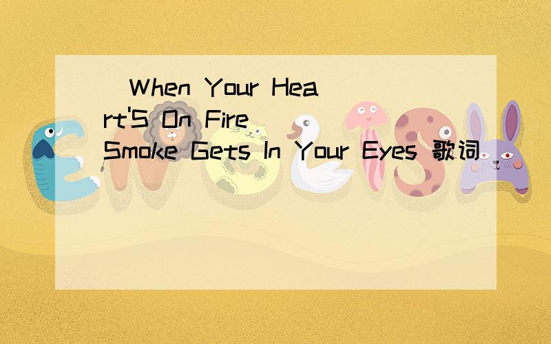 (When Your Heart'S On Fire) Smoke Gets In Your Eyes 歌词