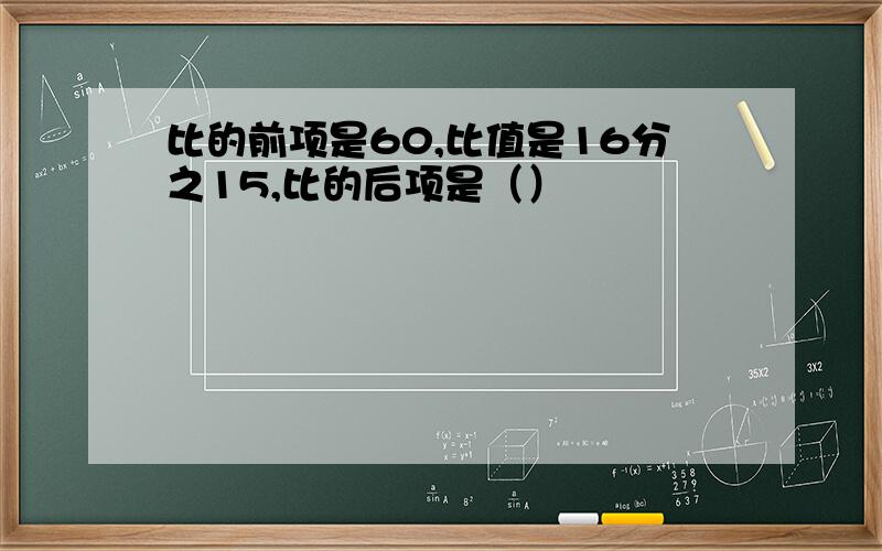 比的前项是60,比值是16分之15,比的后项是（）